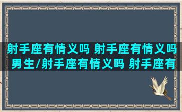 射手座有情义吗 射手座有情义吗男生/射手座有情义吗 射手座有情义吗男生-我的网站